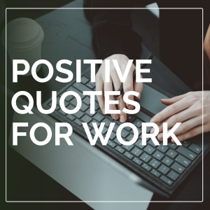 10 Positive Quotes to Get You Through a Rough Work Week